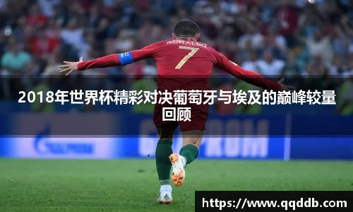 2018年世界杯精彩对决葡萄牙与埃及的巅峰较量回顾