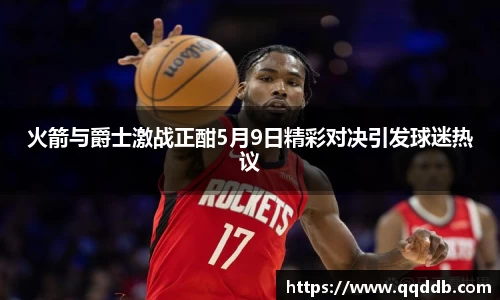 火箭与爵士激战正酣5月9日精彩对决引发球迷热议
