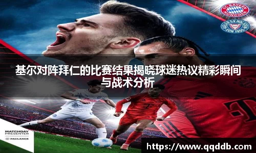 基尔对阵拜仁的比赛结果揭晓球迷热议精彩瞬间与战术分析